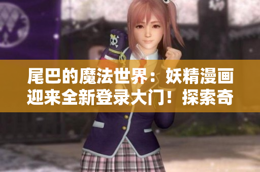 尾巴的魔法世界：妖精漫画迎来全新登录大门！探索奇幻之境，解锁惊喜旅程！