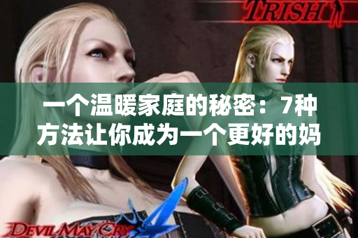 一个温暖家庭的秘密：7种方法让你成为一个更好的妈妈