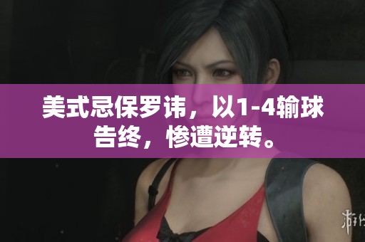 美式忌保罗讳，以1-4输球告终，惨遭逆转。