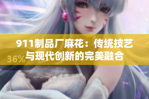 911制品厂麻花：传统技艺与现代创新的完美融合