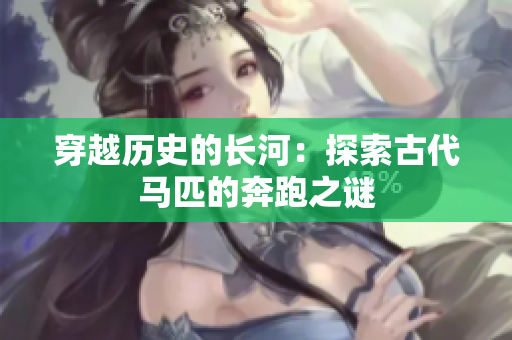 穿越历史的长河：探索古代马匹的奔跑之谜