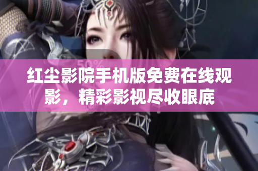 红尘影院手机版免费在线观影，精彩影视尽收眼底