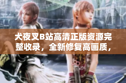 犬夜叉B站高清正版资源完整收录，全新修复高画质，观众期待已久！