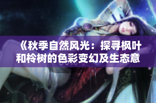《秋季自然风光：探寻枫叶和柃树的色彩变幻及生态意义》
