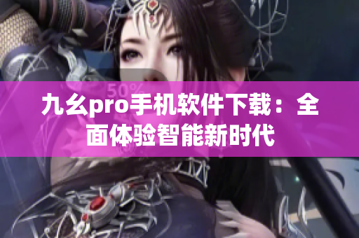 九幺pro手机软件下载：全面体验智能新时代