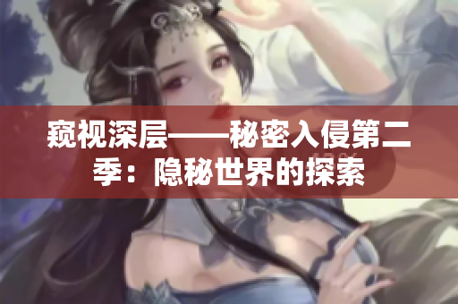 窥视深层——秘密入侵第二季：隐秘世界的探索