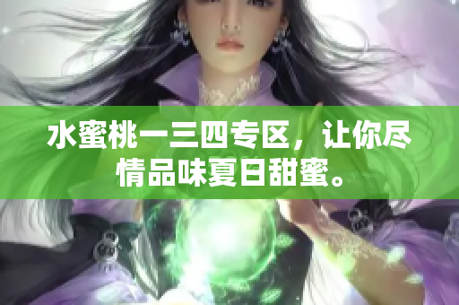 水蜜桃一三四专区，让你尽情品味夏日甜蜜。