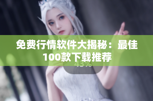 免费行情软件大揭秘：最佳100款下载推荐