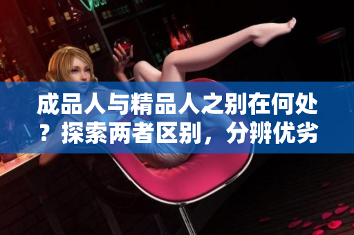成品人与精品人之别在何处？探索两者区别，分辨优劣