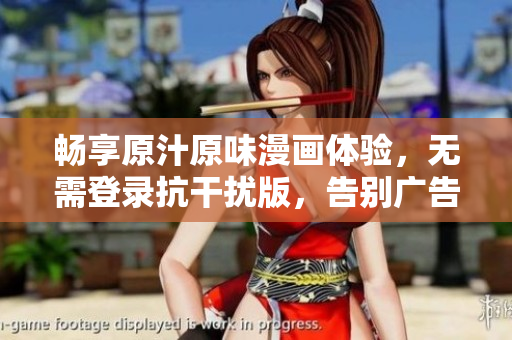 畅享原汁原味漫画体验，无需登录抗干扰版，告别广告困扰！