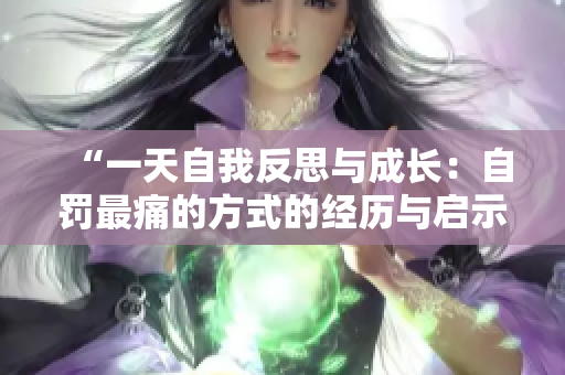 “一天自我反思与成长：自罚最痛的方式的经历与启示”