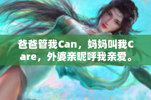 爸爸管我Can，妈妈叫我Care，外婆亲昵呼我亲爱。