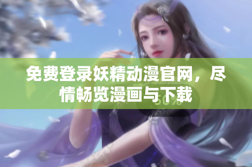 免费登录妖精动漫官网，尽情畅览漫画与下载