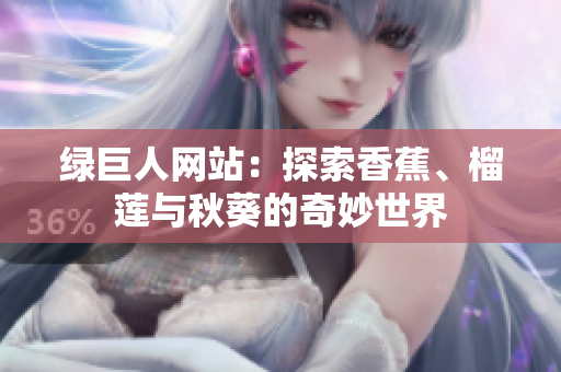 绿巨人网站：探索香蕉、榴莲与秋葵的奇妙世界