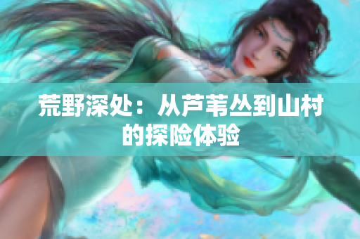 荒野深处：从芦苇丛到山村的探险体验