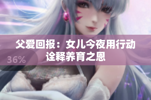 父爱回报：女儿今夜用行动诠释养育之恩