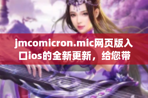 jmcomicron.mic网页版入口ios的全新更新，给您带来更多精彩漫画体验