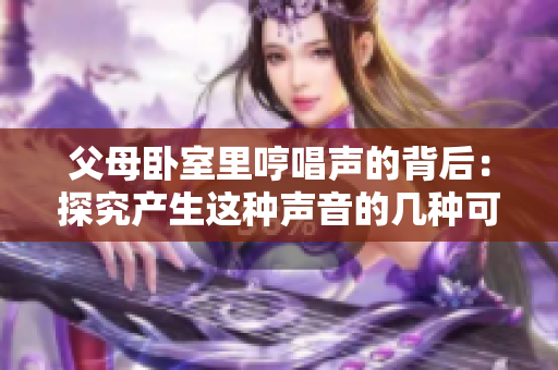 父母卧室里哼唱声的背后：探究产生这种声音的几种可能原因