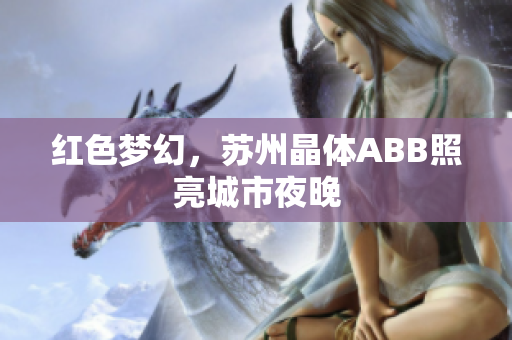 红色梦幻，苏州晶体ABB照亮城市夜晚