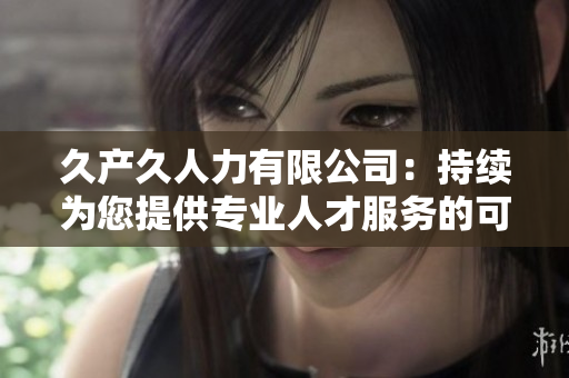 久产久人力有限公司：持续为您提供专业人才服务的可靠合作伙伴