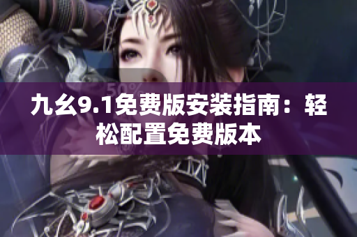 九幺9.1免费版安装指南：轻松配置免费版本