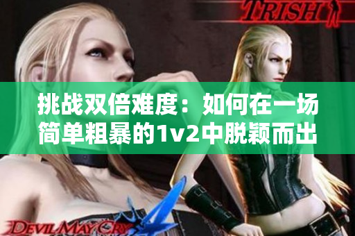 挑战双倍难度：如何在一场简单粗暴的1v2中脱颖而出？