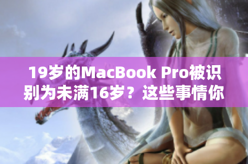 19岁的MacBook Pro被识别为未满16岁？这些事情你可能不知道