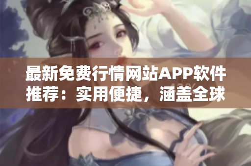 最新免费行情网站APP软件推荐：实用便捷，涵盖全球市场资讯