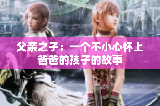 父亲之子：一个不小心怀上爸爸的孩子的故事