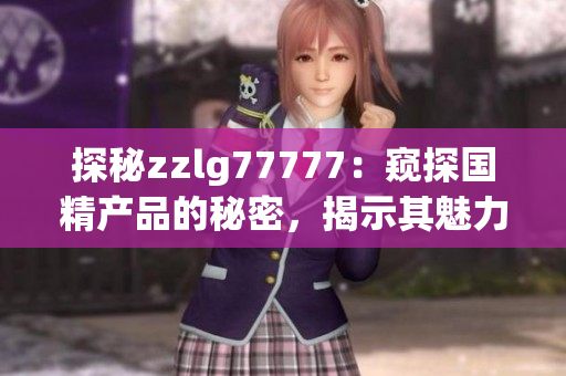 探秘zzlg77777：窥探国精产品的秘密，揭示其魅力与独特之处
