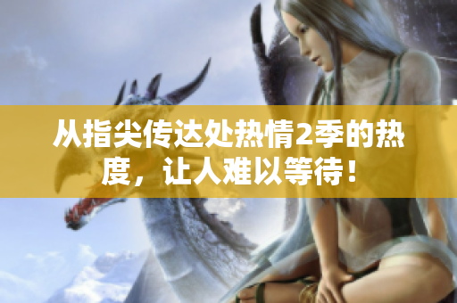从指尖传达处热情2季的热度，让人难以等待！
