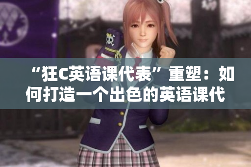 “狂C英语课代表”重塑：如何打造一个出色的英语课代表角色