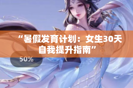 “暑假发育计划：女生30天自我提升指南”