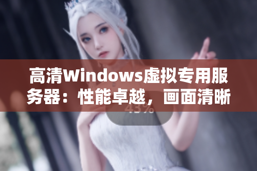 高清Windows虚拟专用服务器：性能卓越，画面清晰