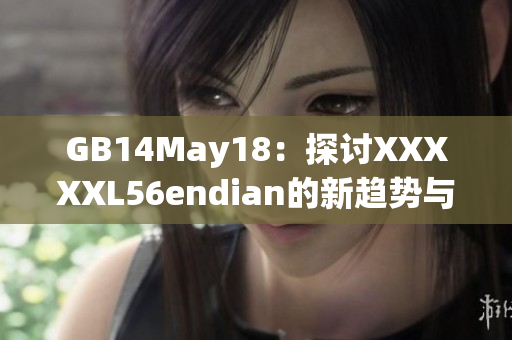 GB14May18：探讨XXXXXL56endian的新趋势与发展