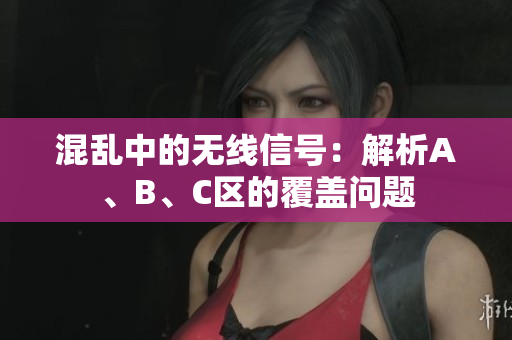 混乱中的无线信号：解析A、B、C区的覆盖问题