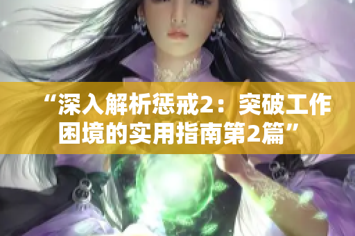 “深入解析惩戒2：突破工作困境的实用指南第2篇”