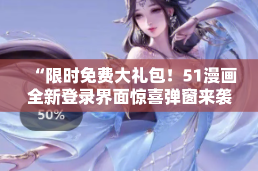 “限时免费大礼包！51漫画全新登录界面惊喜弹窗来袭，立即体验！”