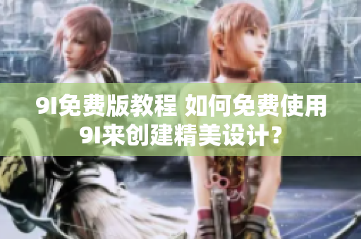 9I免费版教程 如何免费使用9I来创建精美设计？