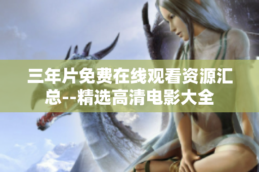 三年片免费在线观看资源汇总--精选高清电影大全