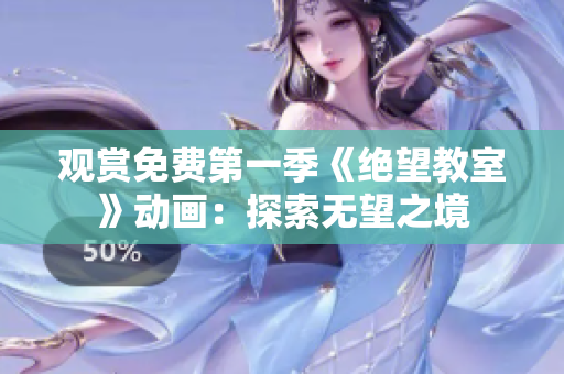 观赏免费第一季《绝望教室》动画：探索无望之境