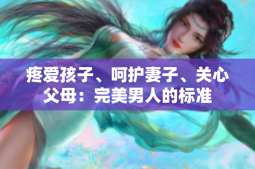 疼爱孩子、呵护妻子、关心父母：完美男人的标准