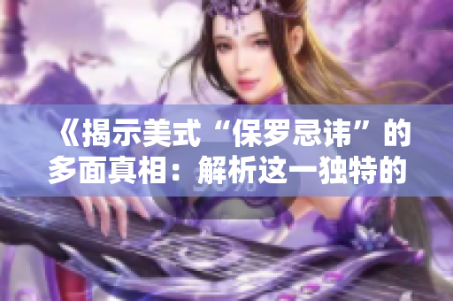 《揭示美式“保罗忌讳”的多面真相：解析这一独特的文化现象》