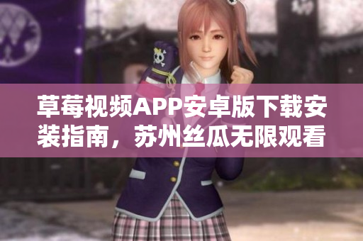 草莓视频APP安卓版下载安装指南，苏州丝瓜无限观看全新体验