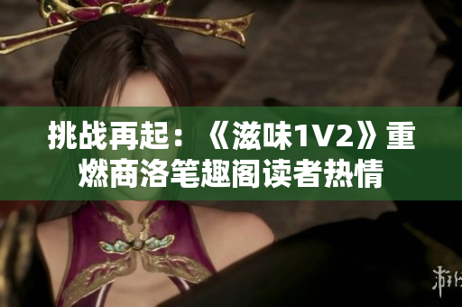 挑战再起：《滋味1V2》重燃商洛笔趣阁读者热情