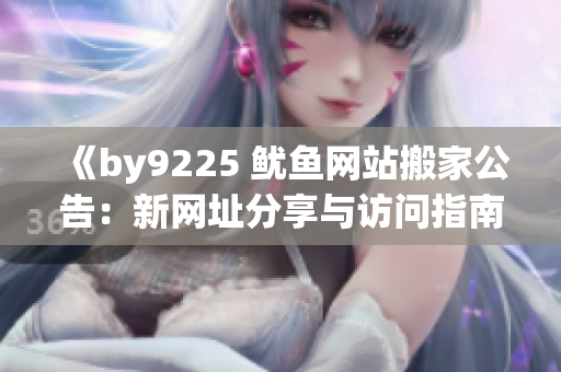 《by9225 鱿鱼网站搬家公告：新网址分享与访问指南》