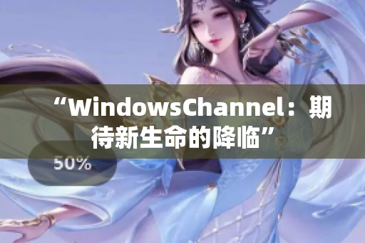 “WindowsChannel：期待新生命的降临”