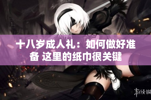 十八岁成人礼：如何做好准备 这里的纸巾很关键