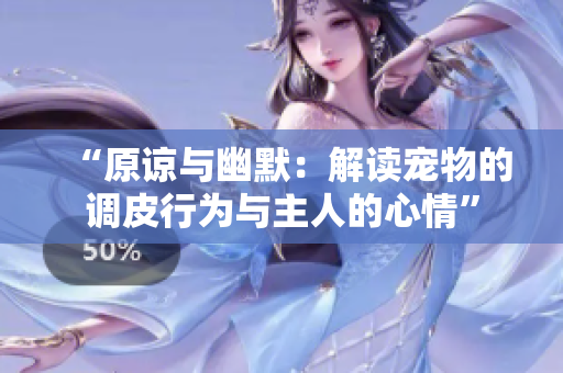 “原谅与幽默：解读宠物的调皮行为与主人的心情”