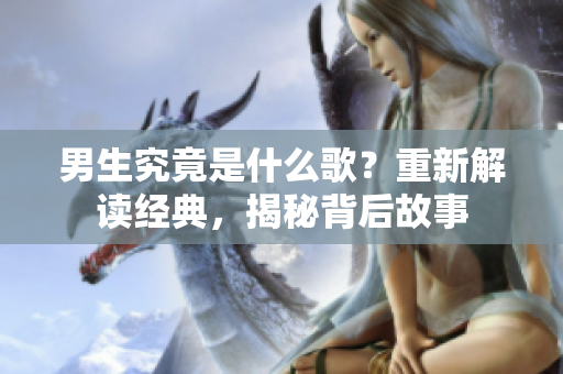 男生究竟是什么歌？重新解读经典，揭秘背后故事